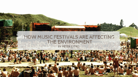 How Music Festivals Are Affecting The Environment By Peter Jutro