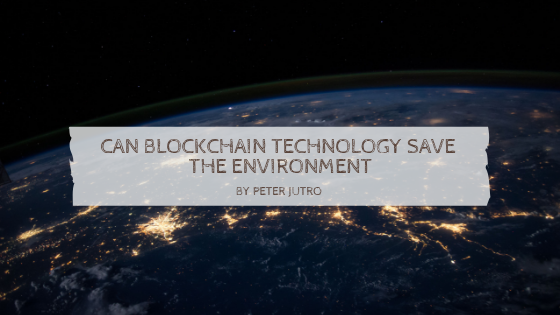 Can Blockchain Technology Save The Environment By Peter Jutro